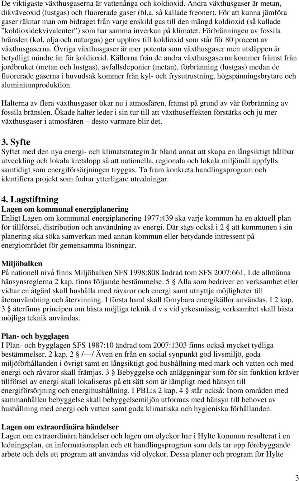 Förbränningen av fossila bränslen (kol, olja och naturgas) ger upphov till koldioxid som står för 80 procent av växthusgaserna.