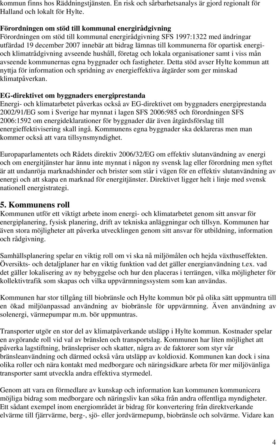 för opartisk energioch klimatrådgivning avseende hushåll, företag och lokala organisationer samt i viss mån avseende kommunernas egna byggnader och fastigheter.