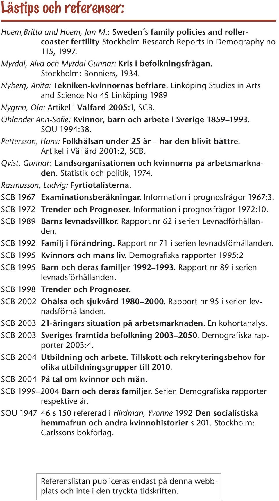 Linköping Studies in Arts and Science No 45 Linköping 1989 Nygren, Ola: Artikel i Välfärd 2005:1, SCB. Ohlander Ann-Sofie: Kvinnor, barn och arbete i Sverige 1859 1993. SOU 1994:38.