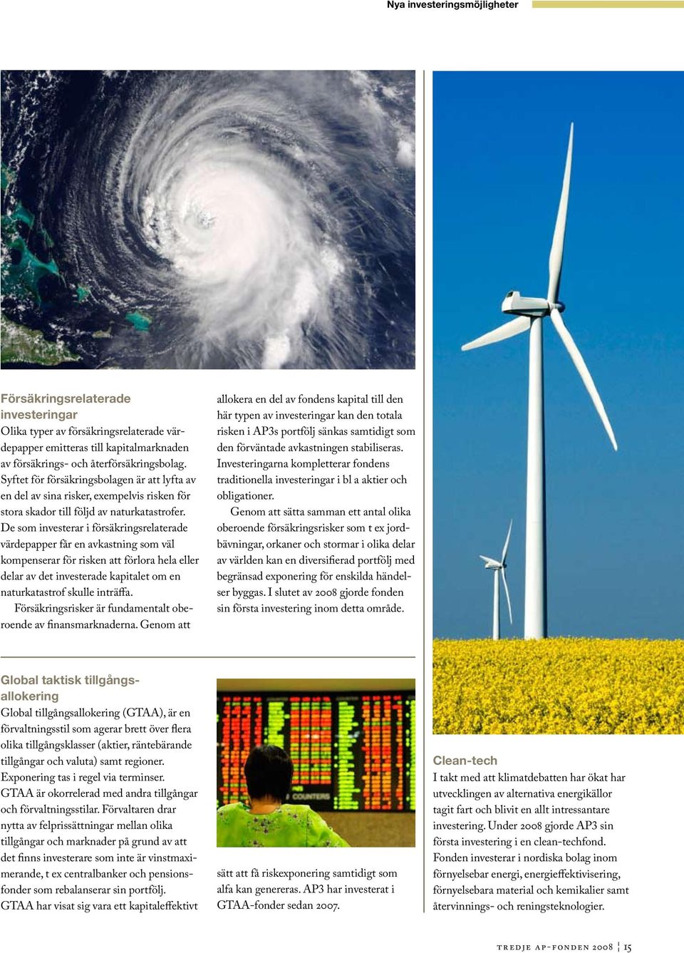 De som investerar i försäkringsrelaterade värdepapper får en avkastning som väl kompenserar för risken att förlora hela eller delar av det investerade kapitalet om en naturkatastrof skulle inträffa.