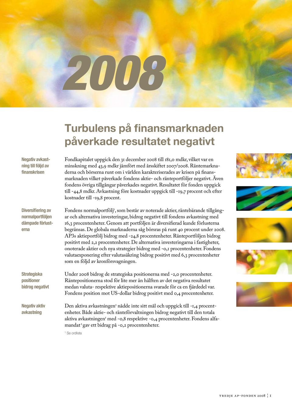 Räntemarknaderna och börserna runt om i världen karakteriserades av krisen på finansmarknaden vilket påverkade fondens aktie- och ränteportföljer negativt.