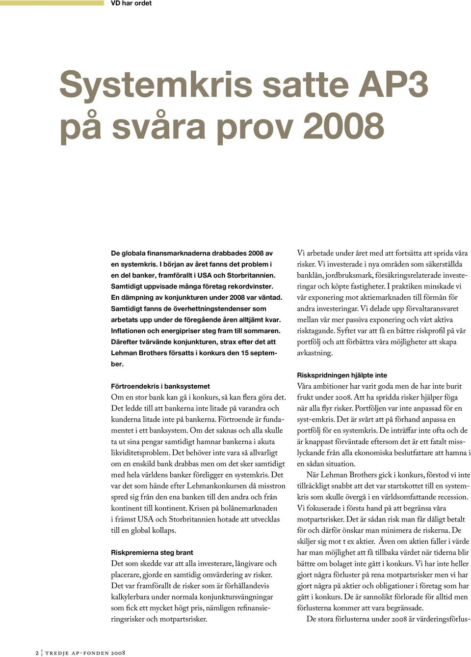 Samtidigt fanns de överhettningstendenser som arbetats upp under de föregående åren alltjämt kvar. Inflationen och energipriser steg fram till sommaren.