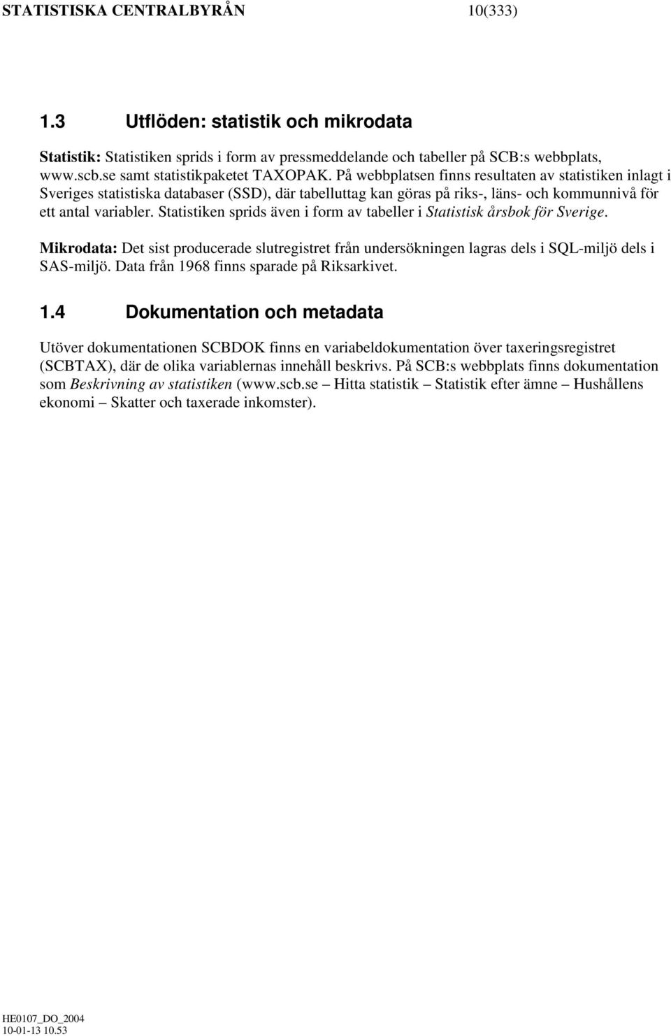 På webbplatsen finns resultaten av statistiken inlagt i Sveriges statistiska databaser (SSD), där tabelluttag kan göras på riks-, läns- och kommunnivå för ett antal variabler.