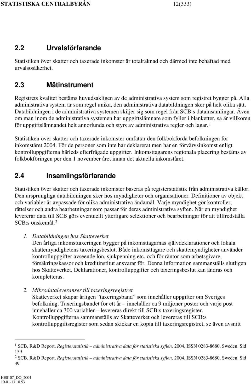 Även om man inom de administrativa systemen har uppgiftslämnare som fyller i blanketter, så är villkoren för uppgiftslämnandet helt annorlunda och styrs av administrativa regler och lagar.