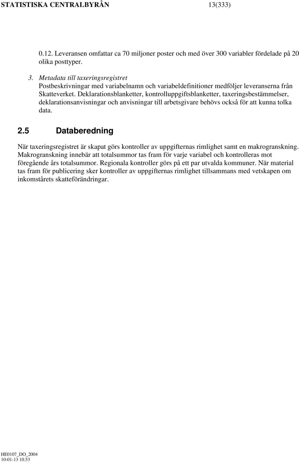 Deklarationsblanketter, kontrolluppgiftsblanketter, taxeringsbestämmelser, deklarationsanvisningar och anvisningar till arbetsgivare behövs också för att kunna tolka data. 2.