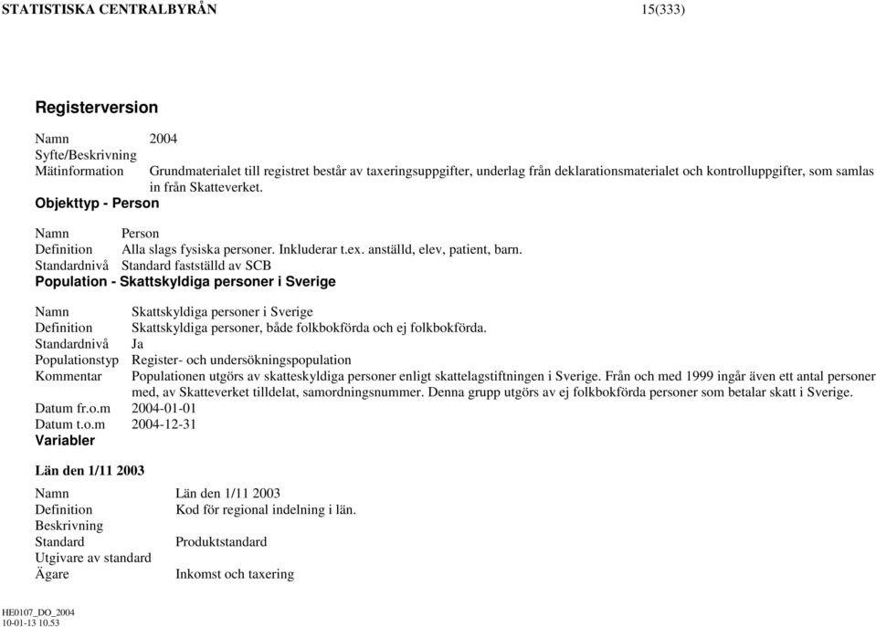 nivå fastställd av SCB Population - Skattskyldiga personer i Sverige Skattskyldiga personer i Sverige Skattskyldiga personer, både folkbokförda och ej folkbokförda.