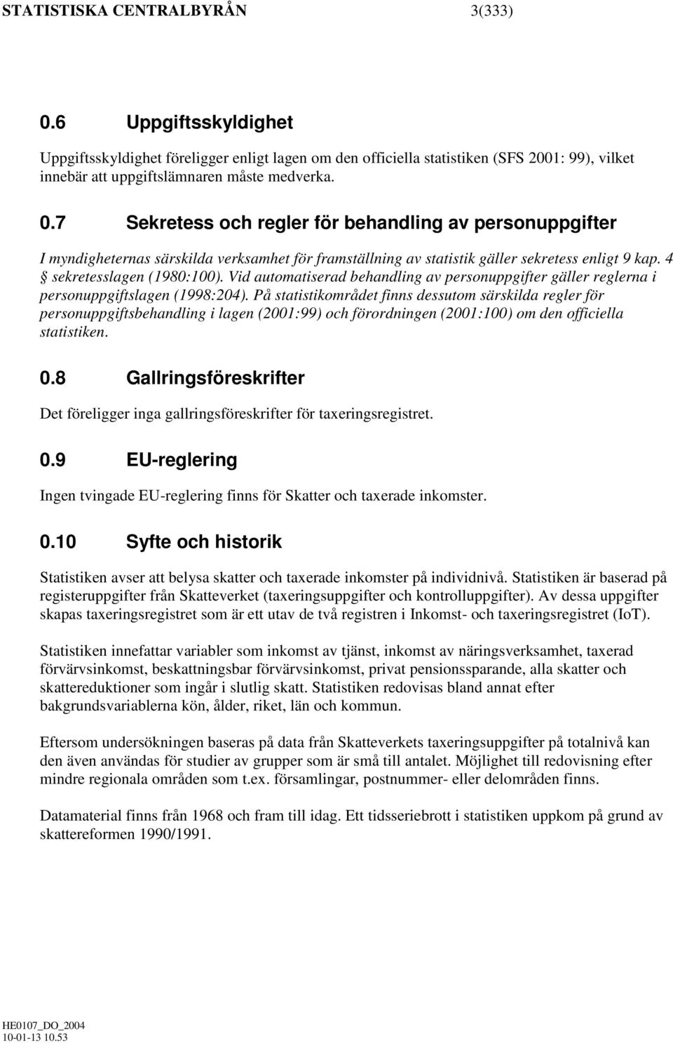 På statistikområdet finns dessutom särskilda regler för personuppgiftsbehandling i lagen (2001:99) och förordningen (2001:100) om den officiella statistiken. 0.