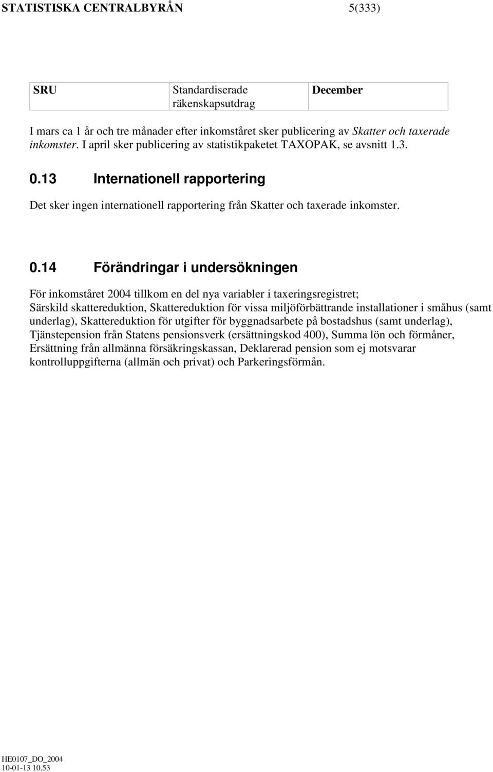 13 Internationell rapportering Det sker ingen internationell rapportering från Skatter och taxerade inkomster. 0.