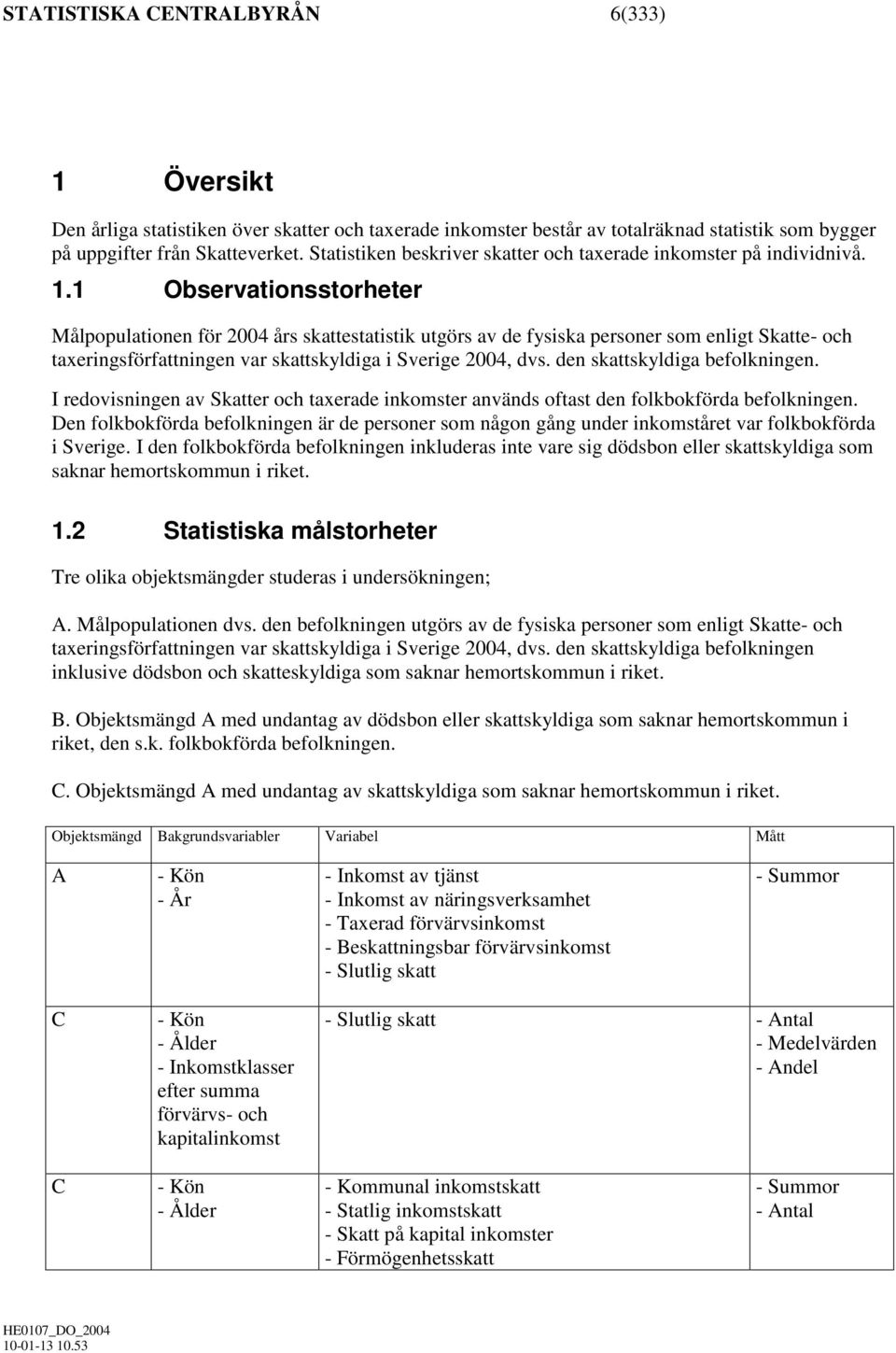 1 Observationsstorheter Målpopulationen för 2004 års skattestatistik utgörs av de fysiska personer som enligt Skatte- och taxeringsförfattningen var skattskyldiga i Sverige 2004, dvs.