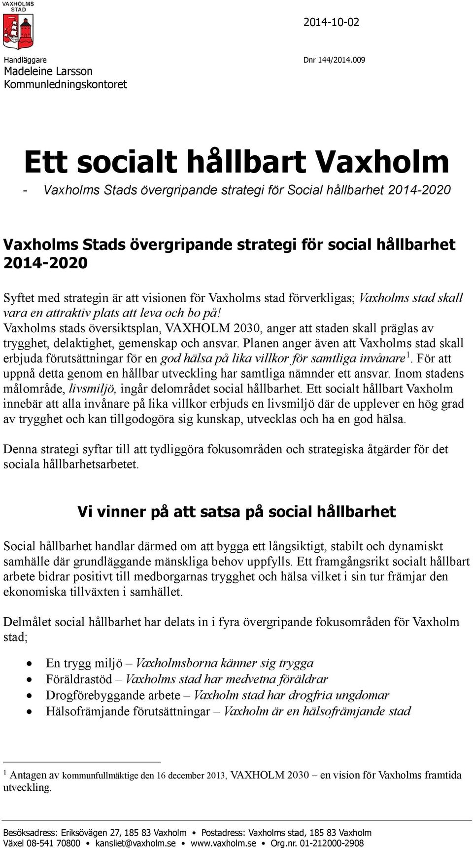 hållbarhet 2014-2020 Syftet med strategin är att visionen för Vaxholms stad förverkligas; Vaxholms stad skall vara en attraktiv plats att leva och bo på!