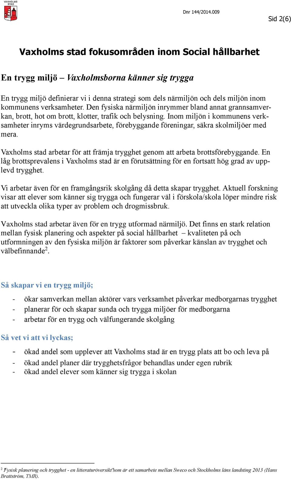 Inom miljön i kommunens verksamheter inryms värdegrundsarbete, förebyggande föreningar, säkra skolmiljöer med mera. Vaxholms stad arbetar för att främja trygghet genom att arbeta brottsförebyggande.
