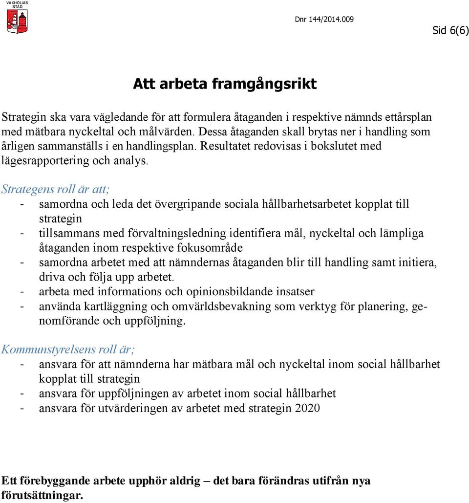 Strategens roll är att; - samordna och leda det övergripande sociala hållbarhetsarbetet kopplat till strategin - tillsammans med förvaltningsledning identifiera mål, nyckeltal och lämpliga åtaganden