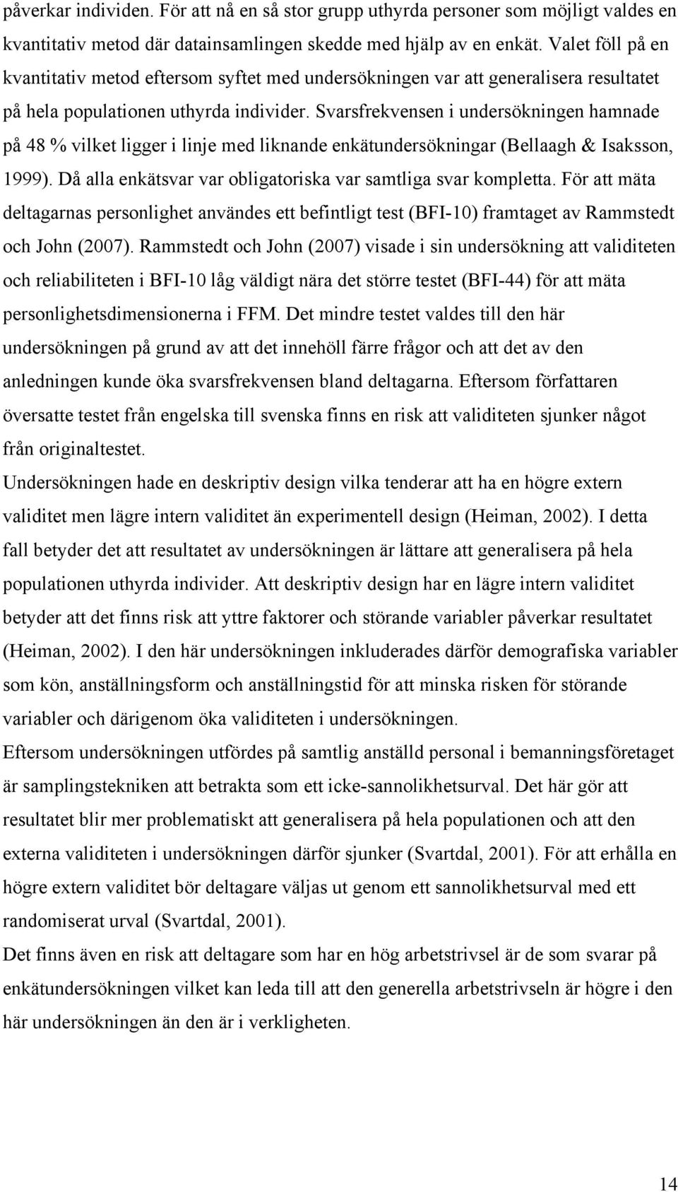 Svarsfrekvensen i undersökningen hamnade på 48 % vilket ligger i linje med liknande enkätundersökningar (Bellaagh & Isaksson, 1999). Då alla enkätsvar var obligatoriska var samtliga svar kompletta.