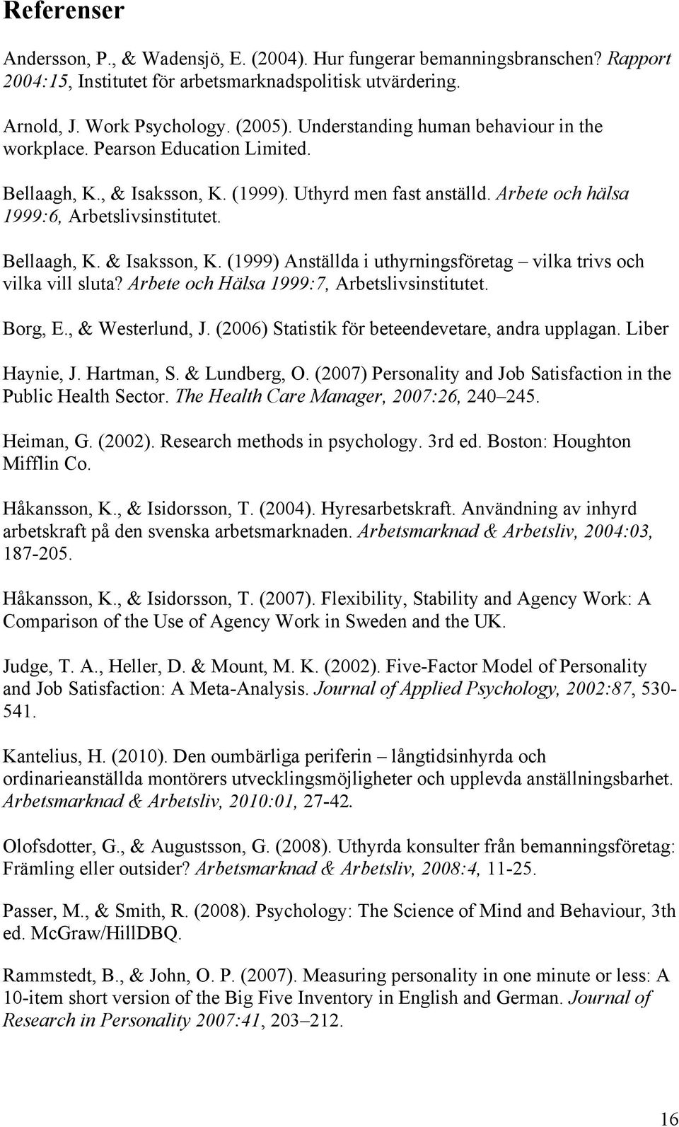 Arbete och Hälsa 1999:7, Arbetslivsinstitutet. Borg, E., & Westerlund, J. (2006) Statistik för beteendevetare, andra upplagan. Liber Haynie, J. Hartman, S. & Lundberg, O.