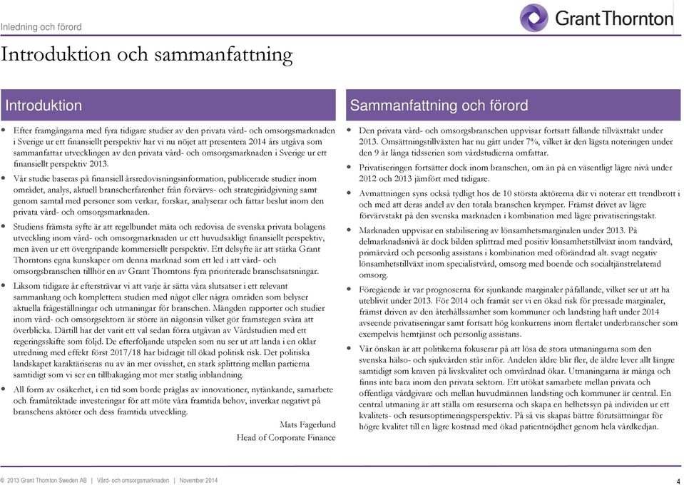 Vår studie baseras på finansiell årsredovisningsinformation, publicerade studier inom området, analys, aktuell branscherfarenhet från förvärvs- och strategirådgivning samt genom samtal med personer