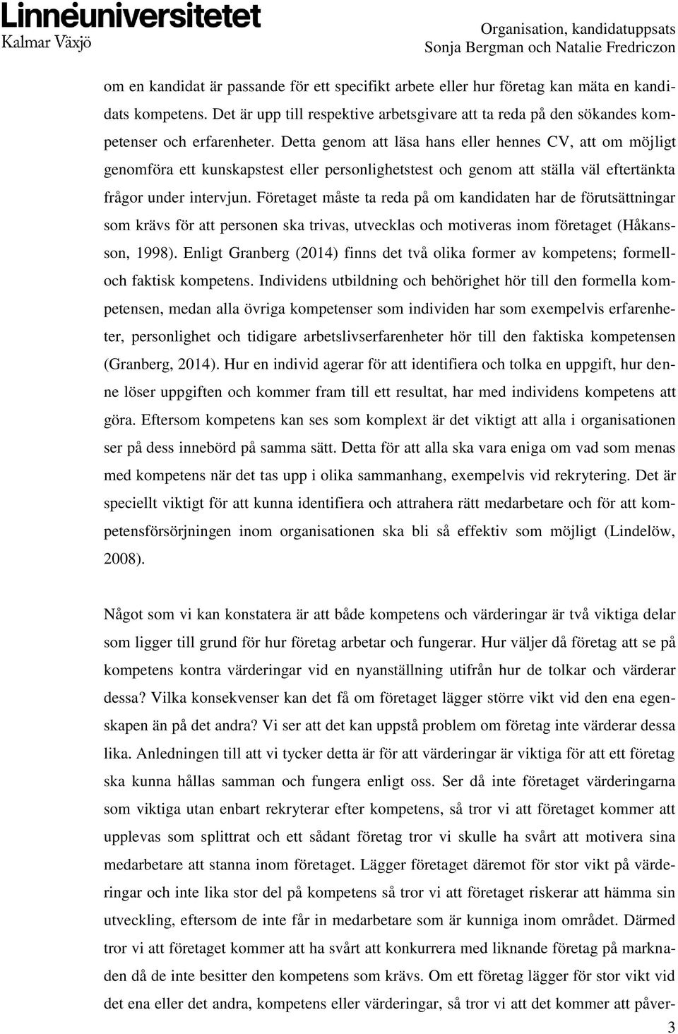 Företaget måste ta reda på om kandidaten har de förutsättningar som krävs för att personen ska trivas, utvecklas och motiveras inom företaget (Håkansson, 1998).