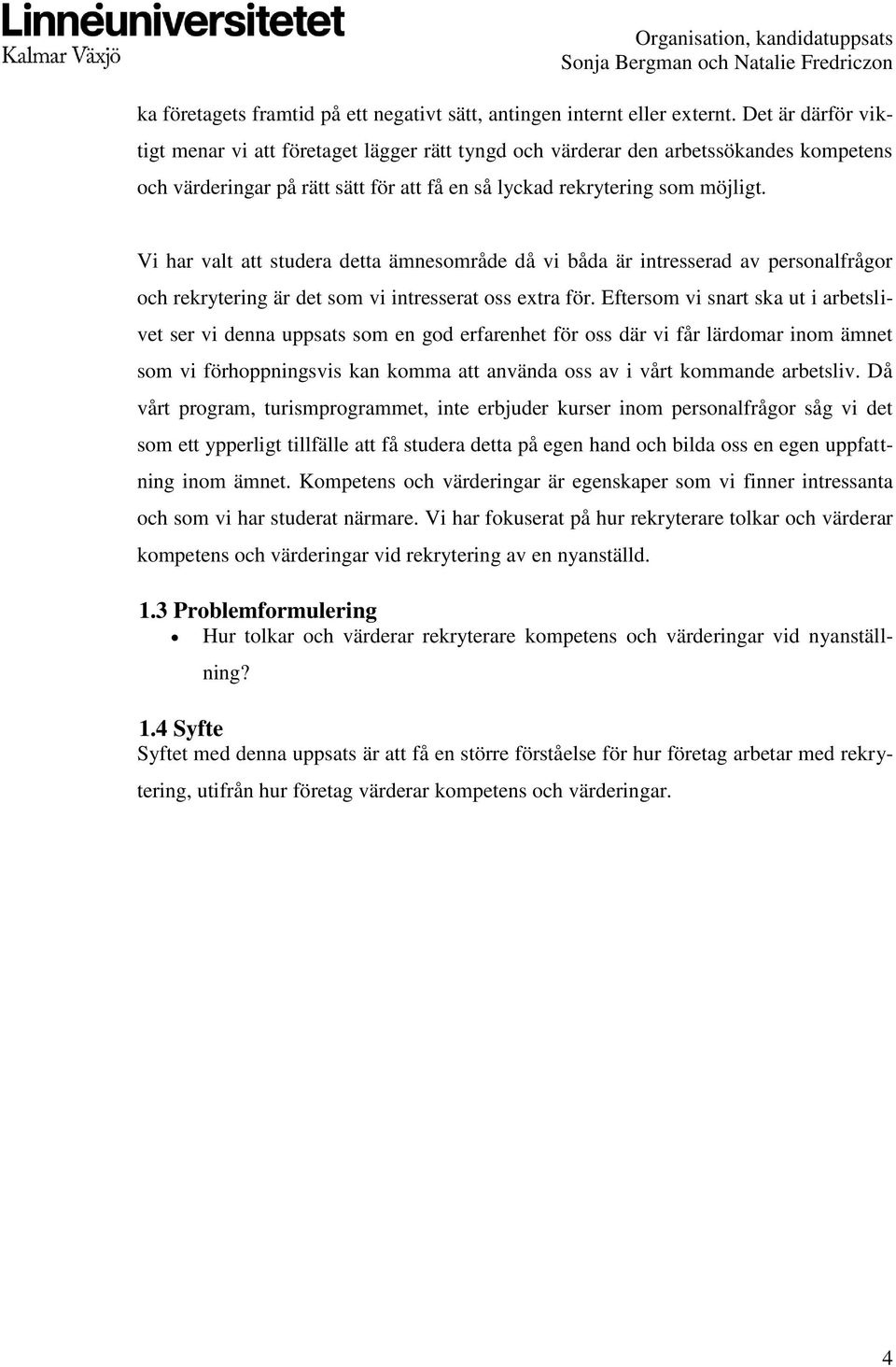 Vi har valt att studera detta ämnesområde då vi båda är intresserad av personalfrågor och rekrytering är det som vi intresserat oss extra för.