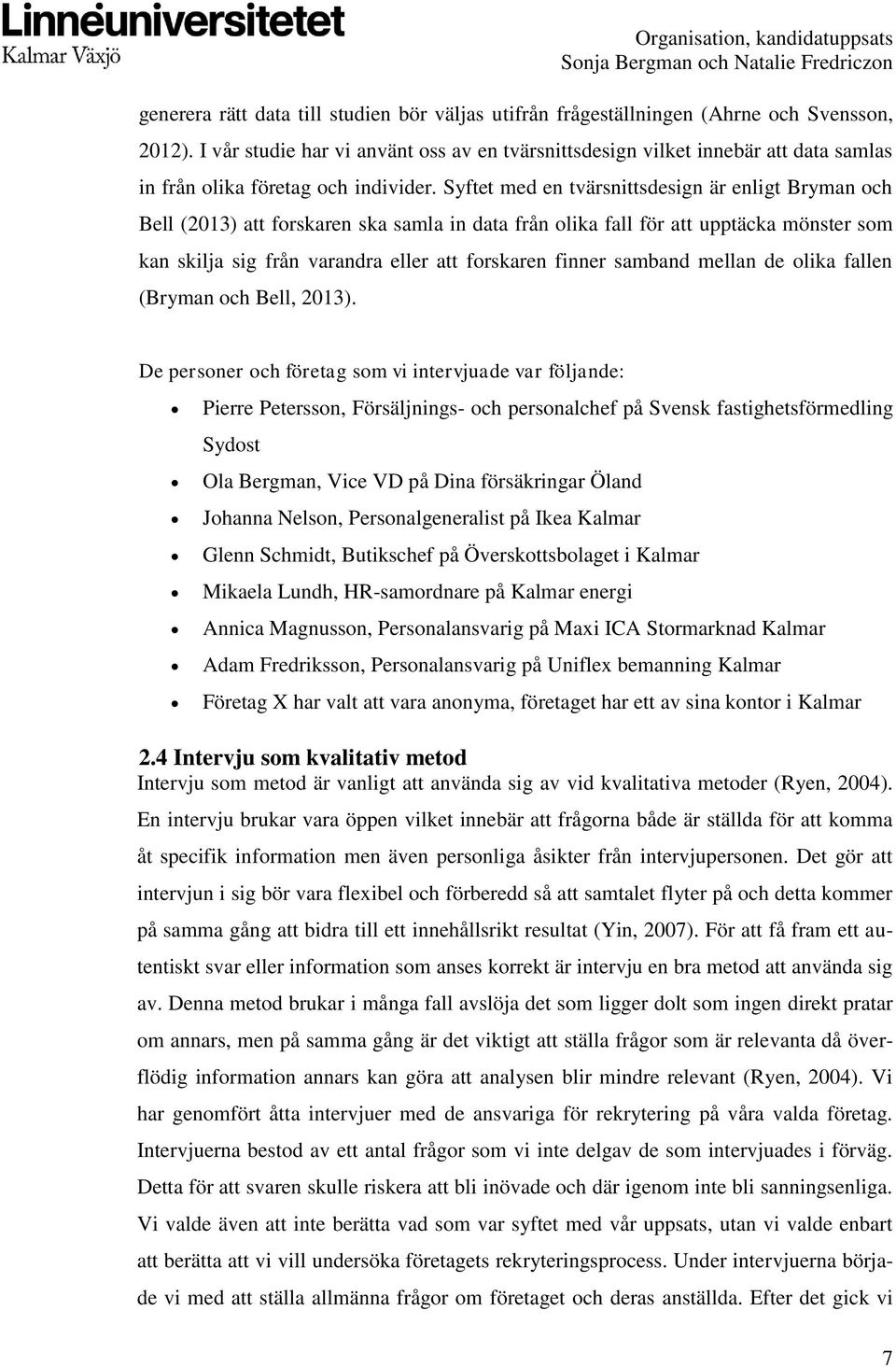 Syftet med en tvärsnittsdesign är enligt Bryman och Bell (2013) att forskaren ska samla in data från olika fall för att upptäcka mönster som kan skilja sig från varandra eller att forskaren finner