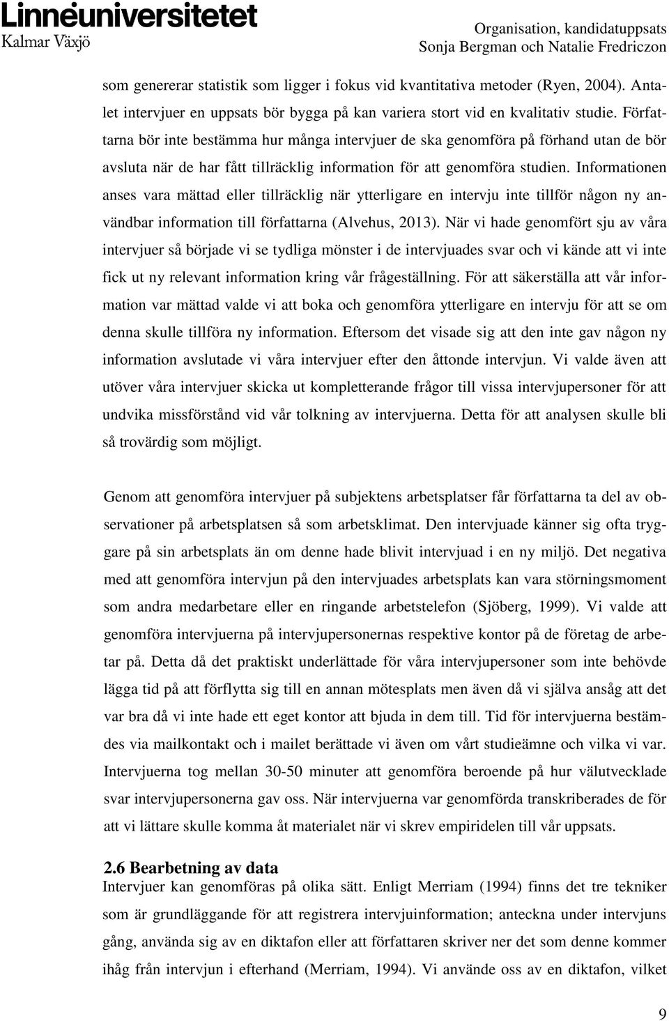 Informationen anses vara mättad eller tillräcklig när ytterligare en intervju inte tillför någon ny användbar information till författarna (Alvehus, 2013).