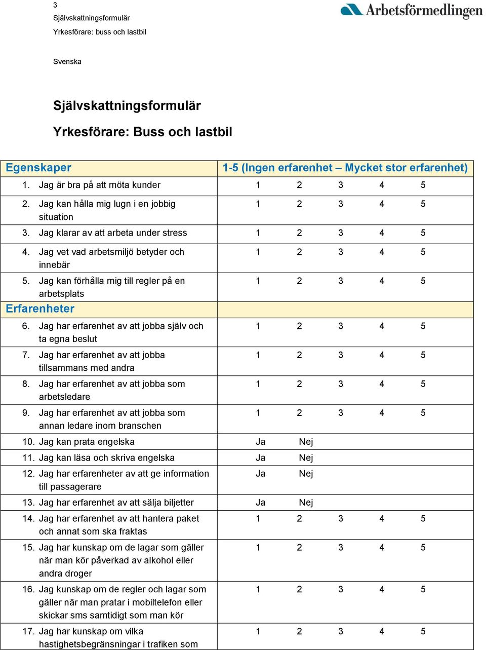 Jag har erfarenhet av att jobba själv och ta egna beslut 7. Jag har erfarenhet av att jobba tillsammans med andra 8. Jag har erfarenhet av att jobba som arbetsledare 9.