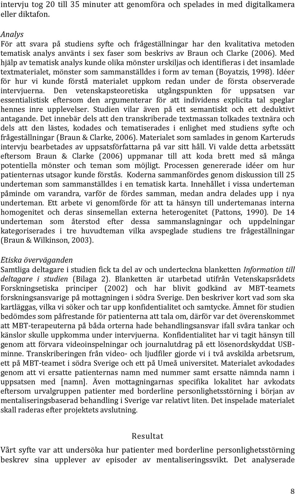 Med hjälp av tematisk analys kunde olika mönster urskiljas och identifieras i det insamlade textmaterialet, mönster som sammanställdes i form av teman (Boyatzis, 1998).