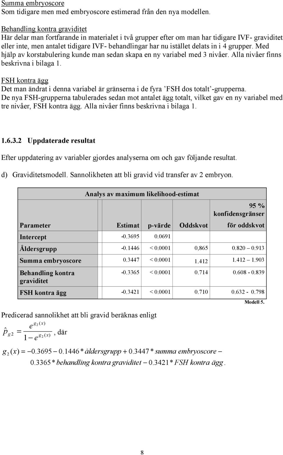 in i 4 grupper. Med hjälp av korstabulering kunde man sedan skapa en ny variabel med 3 nivåer. Alla nivåer finns beskrivna i bilaga 1.