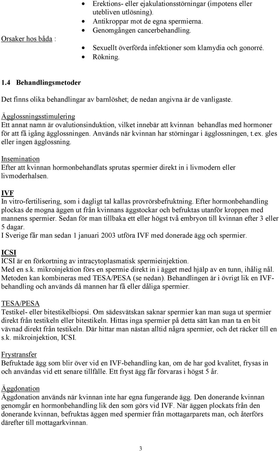 Ägglossningsstimulering Ett annat namn är ovalutionsinduktion, vilket innebär att kvinnan behandlas med hormoner för att få igång ägglossningen. Används när kvinnan har störningar i ägglossningen, t.