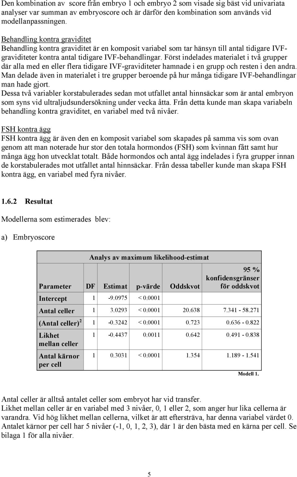 Först indelades materialet i två grupper där alla med en eller flera tidigare IVF-graviditeter hamnade i en grupp och resten i den andra.