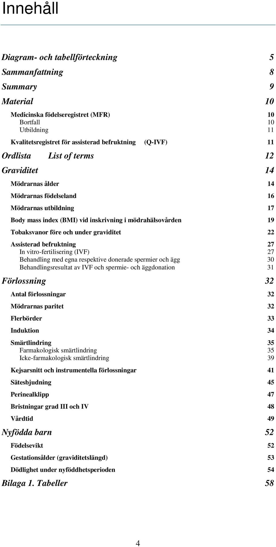 graviditet 22 Assisterad befruktning 27 In vitro-fertilisering (IVF) 27 Behandling med egna respektive donerade spermier och ägg 30 Behandlingsresultat av IVF och spermie- och äggdonation 31