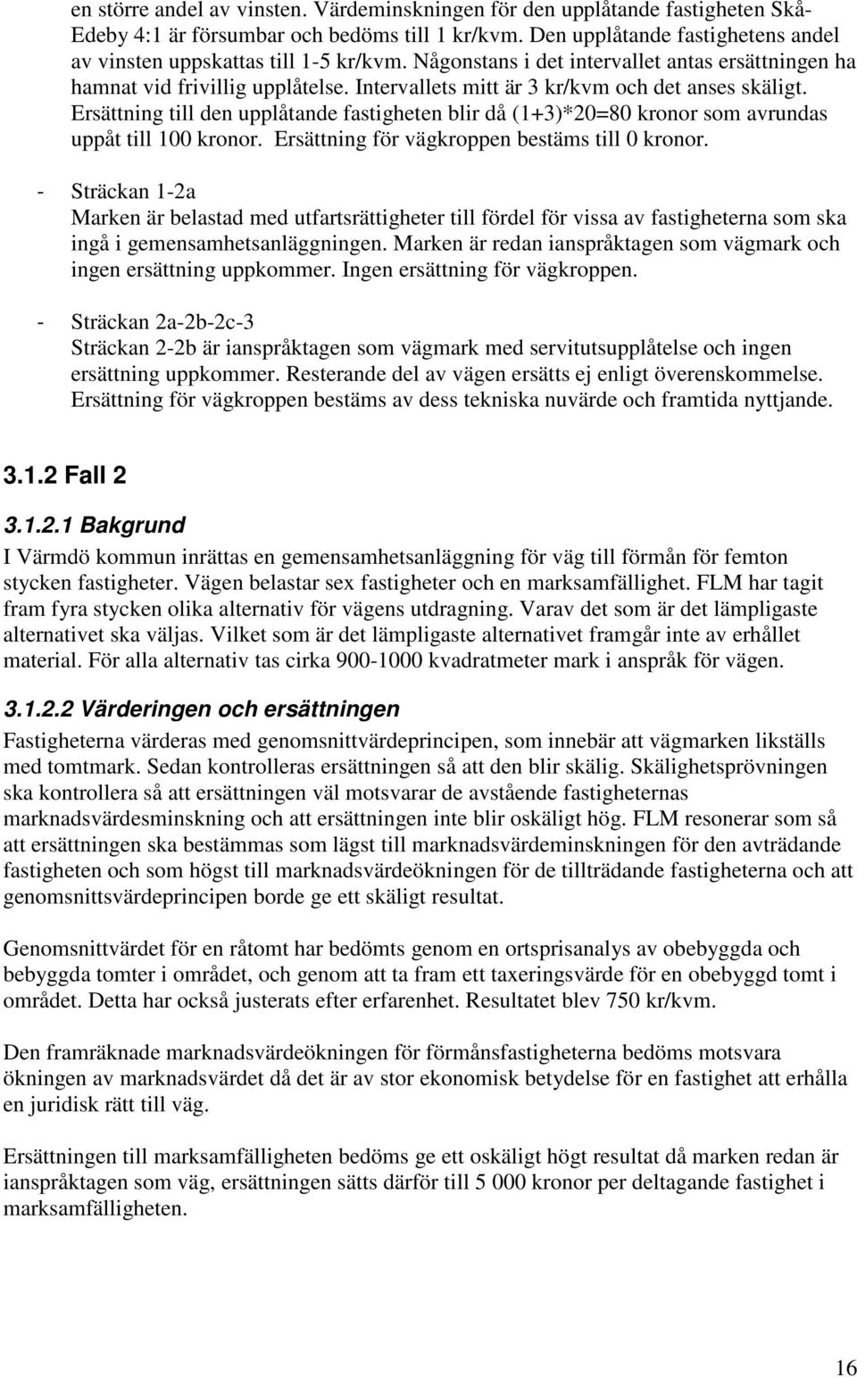 Intervallets mitt är 3 kr/kvm och det anses skäligt. Ersättning till den upplåtande fastigheten blir då (1+3)*20=80 kronor som avrundas uppåt till 100 kronor.