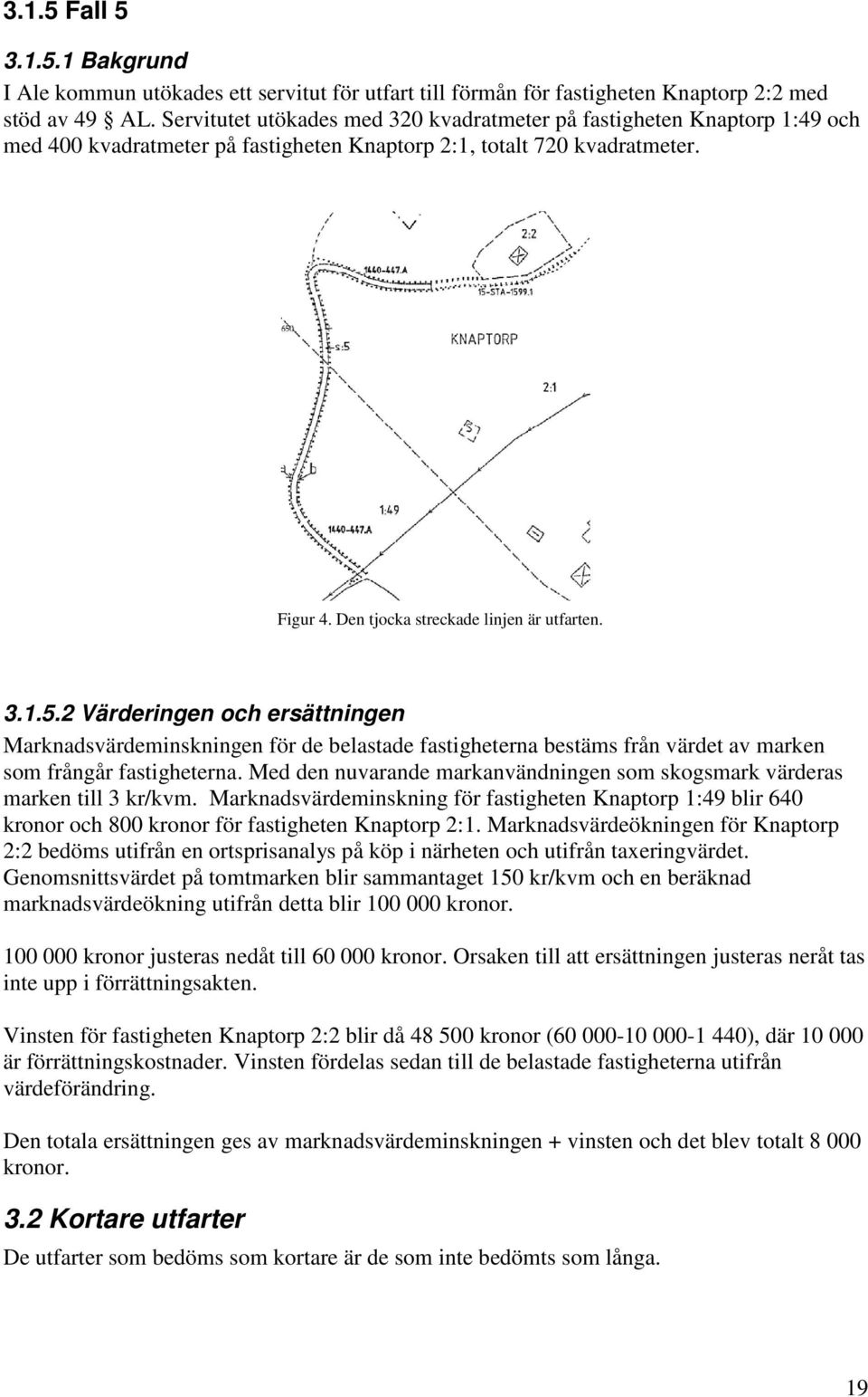 3.1.5.2 Värderingen och ersättningen Marknadsvärdeminskningen för de belastade fastigheterna bestäms från värdet av marken som frångår fastigheterna.