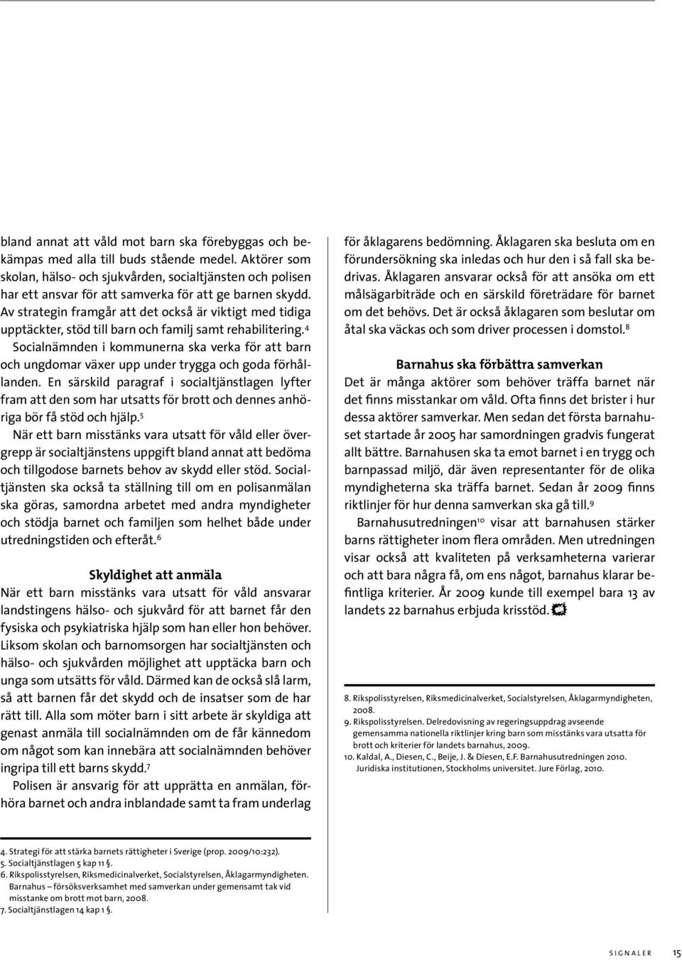 Av strategin framgår att det också är viktigt med tidiga upptäckter, stöd till barn och familj samt rehabilitering.