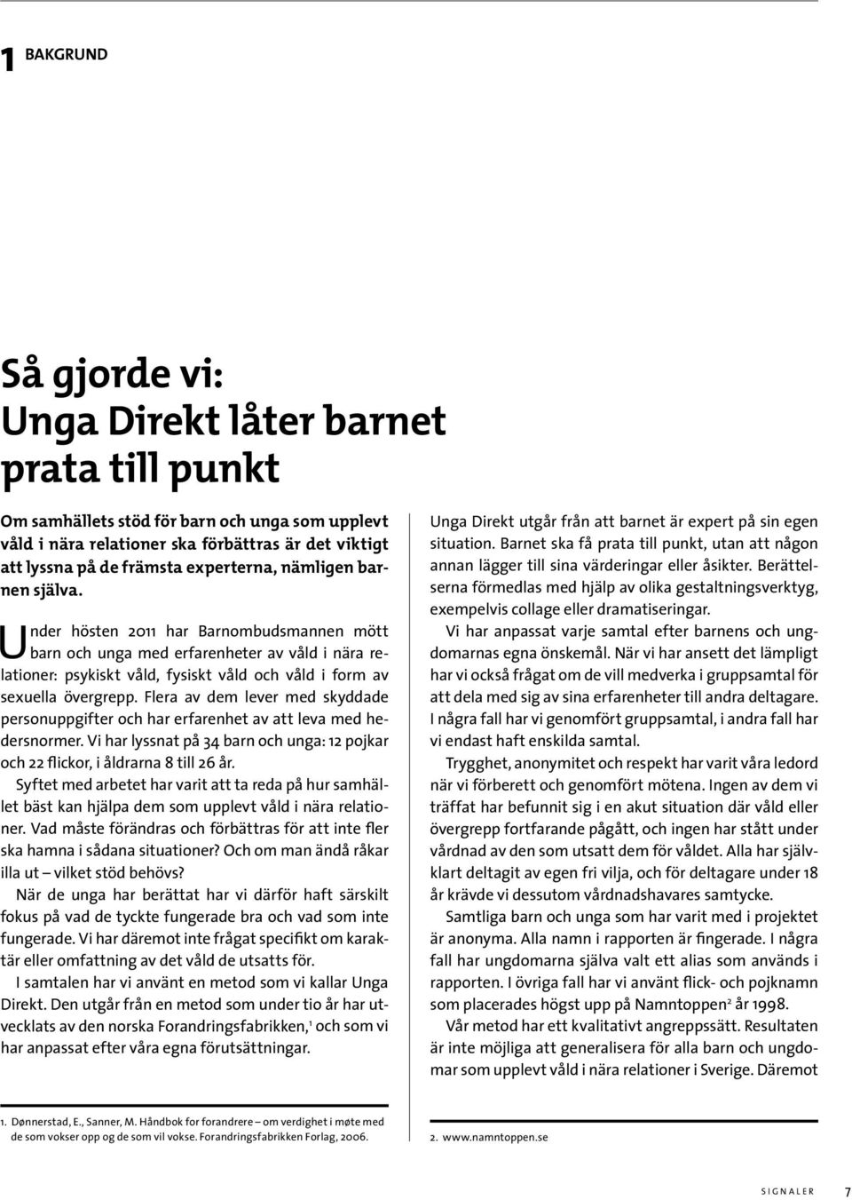 Under hösten 2011 har Barnombudsmannen mött barn och unga med erfarenheter av våld i nära relationer: psykiskt våld, fysiskt våld och våld i form av sexuella övergrepp.