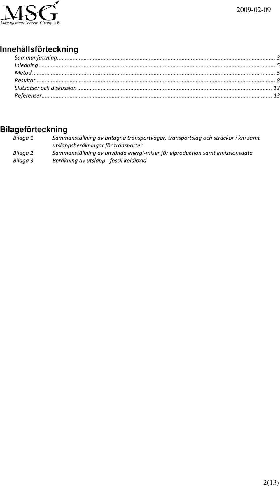 .. 13 Bilageförteckning Bilaga 1 Bilaga 2 Bilaga 3 Sammanställning av antagna transportvägar,