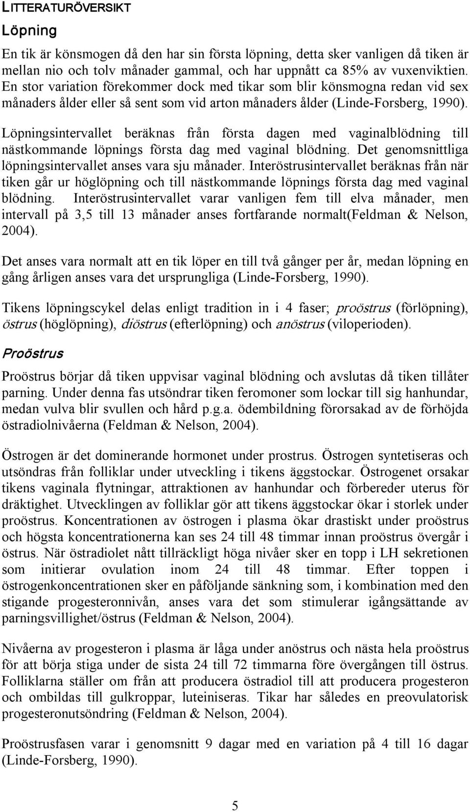 Löpningsintervallet beräknas från första dagen med vaginalblödning till nästkommande löpnings första dag med vaginal blödning. Det genomsnittliga löpningsintervallet anses vara sju månader.