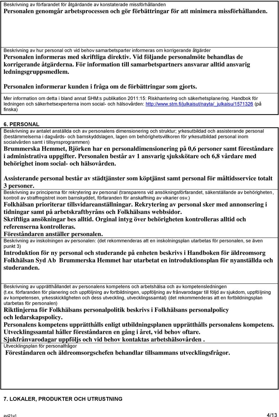 Vid följande personalmöte behandlas de korrigerande åtgärderna. För information till samarbetspartners ansvarar alltid ansvarig ledningsgruppsmedlem.