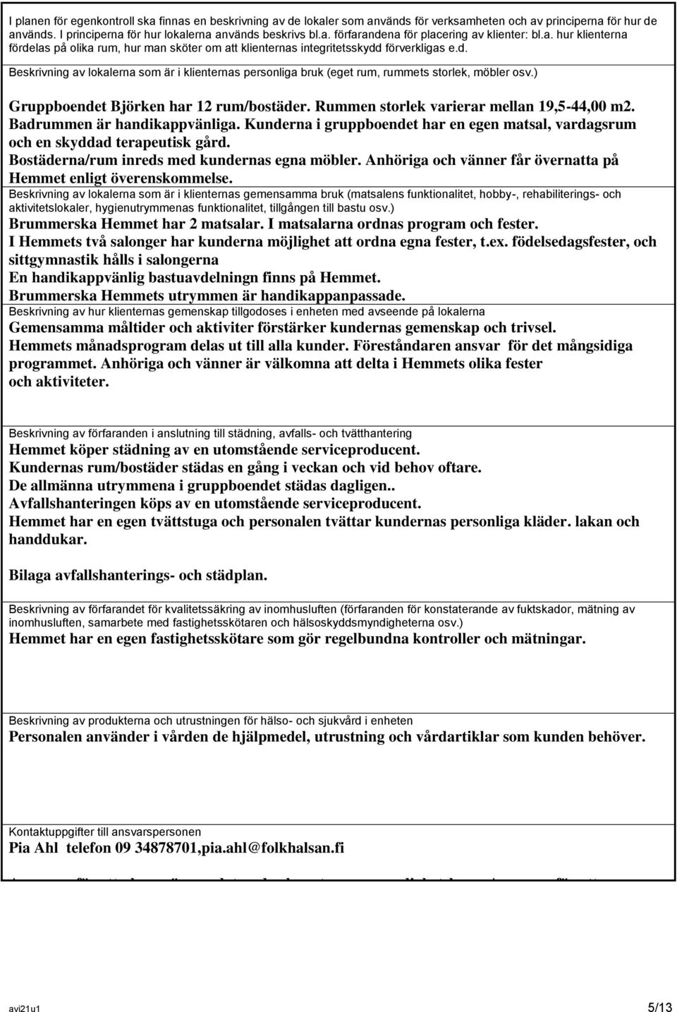 ) Gruppboendet Björken har 12 rum/bostäder. Rummen storlek varierar mellan 19,5-44,00 m2. Badrummen är handikappvänliga.