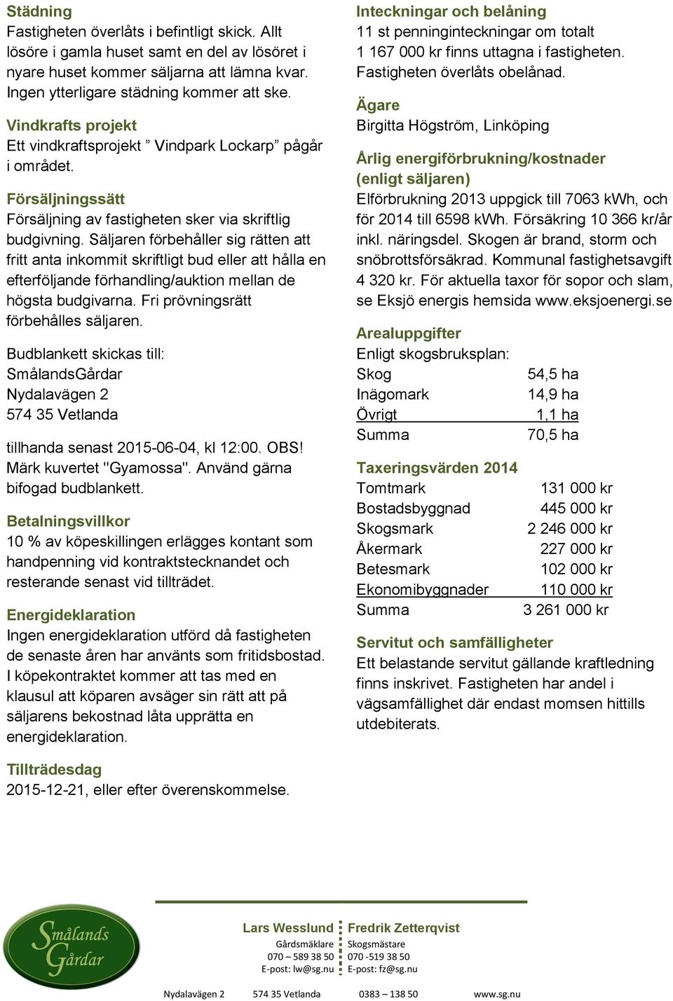 Säljaren förbehåller sig rätten att fritt anta inkommit skriftligt bud eller att hålla en efterföljande förhandling/auktion mellan de högsta budgivarna. Fri prövningsrätt förbehålles säljaren.