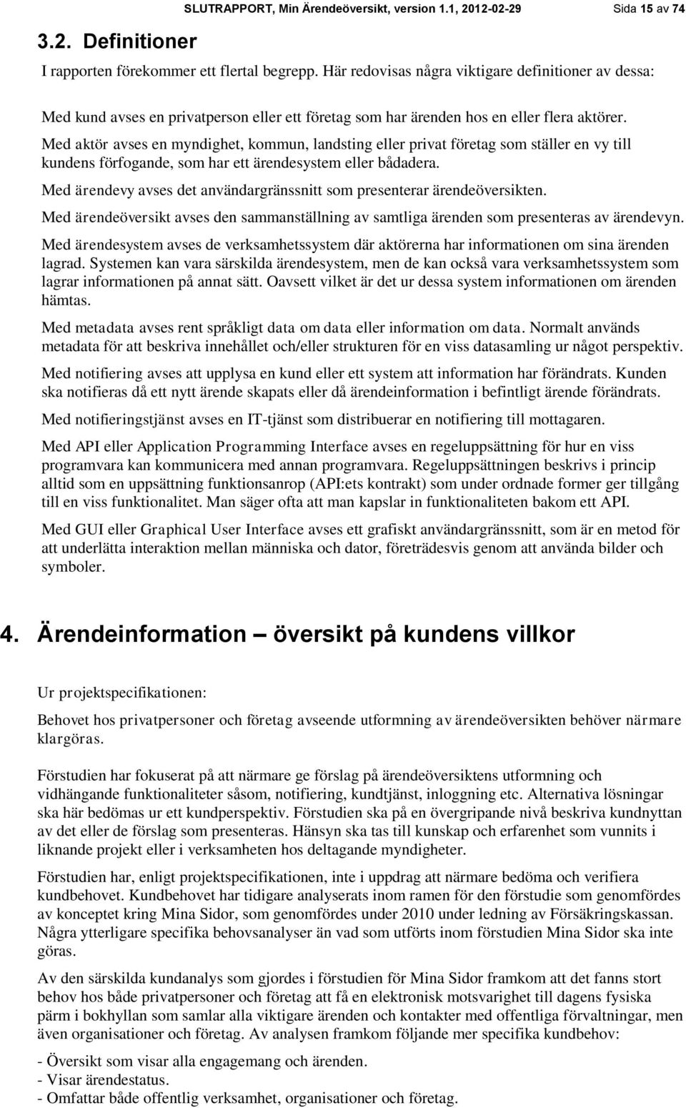 Med aktör avses en myndighet, kommun, landsting eller privat företag som ställer en vy till kundens förfogande, som har ett ärendesystem eller bådadera.