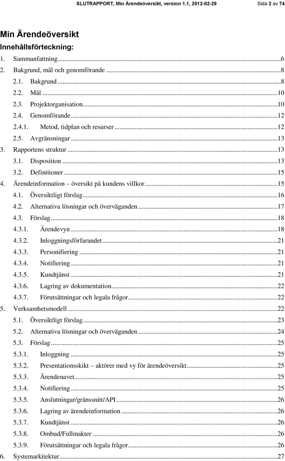 Ärendeinformation översikt på kundens villkor...15 4.1. Översiktligt förslag...16 4.2. Alternativa lösningar och överväganden...17 4.3. Förslag...18 4.3.1. Ärendevyn...18 4.3.2. Inloggningsförfarandet.