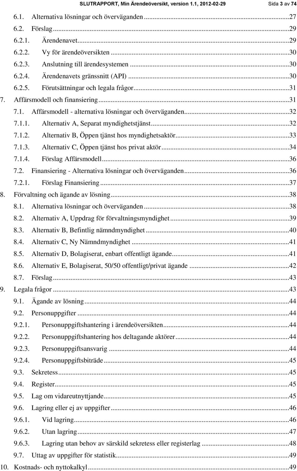 ..32 7.1.1. Alternativ A, Separat myndighetstjänst...32 7.1.2. Alternativ B, Öppen tjänst hos myndighetsaktör...33 7.1.3. Alternativ C, Öppen tjänst hos privat aktör...34 7.1.4. Förslag Affärsmodell.