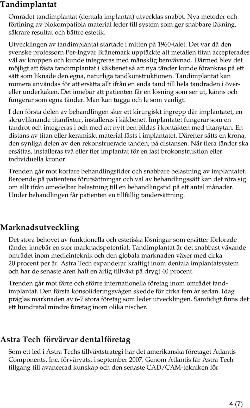 Det var då den svenske professorn Per-Ingvar Brånemark upptäckte att metallen titan accepterades väl av kroppen och kunde integreras med mänsklig benvävnad.