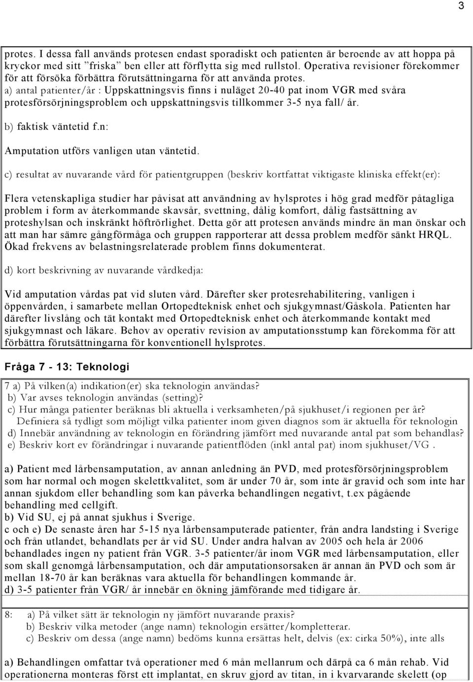 a) antal patienter/år : Uppskattningsvis finns i nuläget 20-40 pat inom VGR med svåra protesförsörjningsproblem och uppskattningsvis tillkommer 3-5 nya fall/ år. b) faktisk väntetid f.