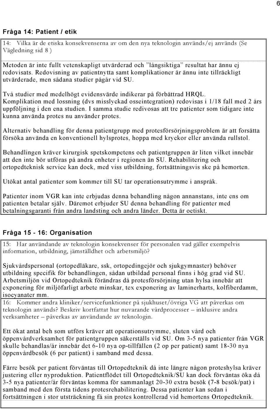 Två studier med medelhögt evidensvärde indikerar på förbättrad HRQL. Komplikation med lossning (dvs misslyckad osseintegration) redovisas i 1/18 fall med 2 års uppföljning i den ena studien.