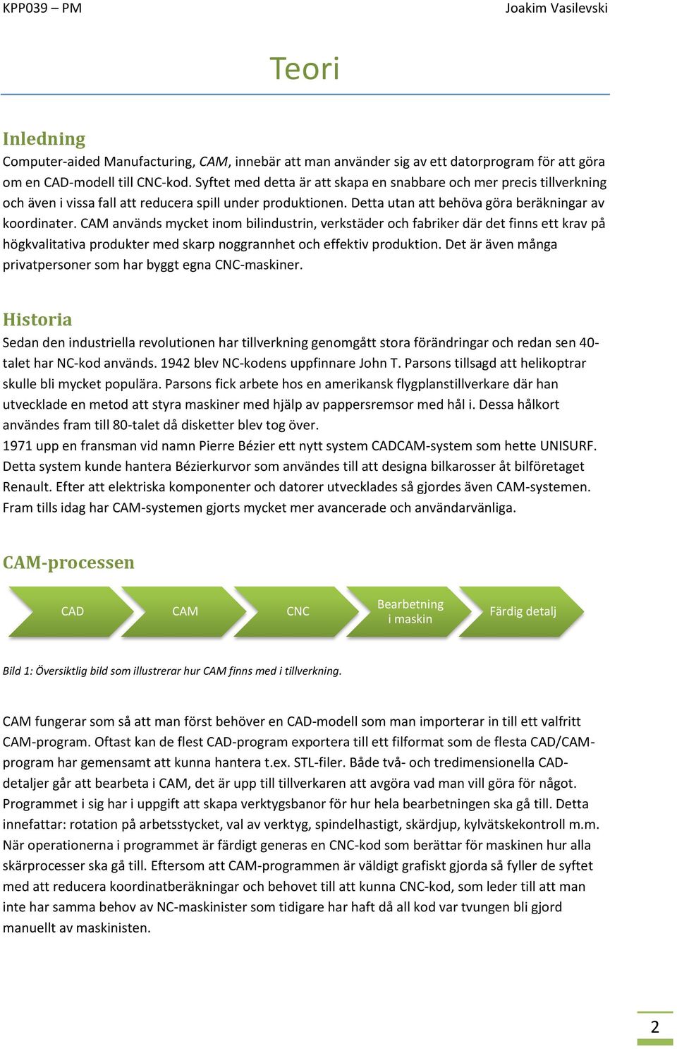 CAM används mycket inom bilindustrin, verkstäder och fabriker där det finns ett krav på högkvalitativa produkter med skarp noggrannhet och effektiv produktion.