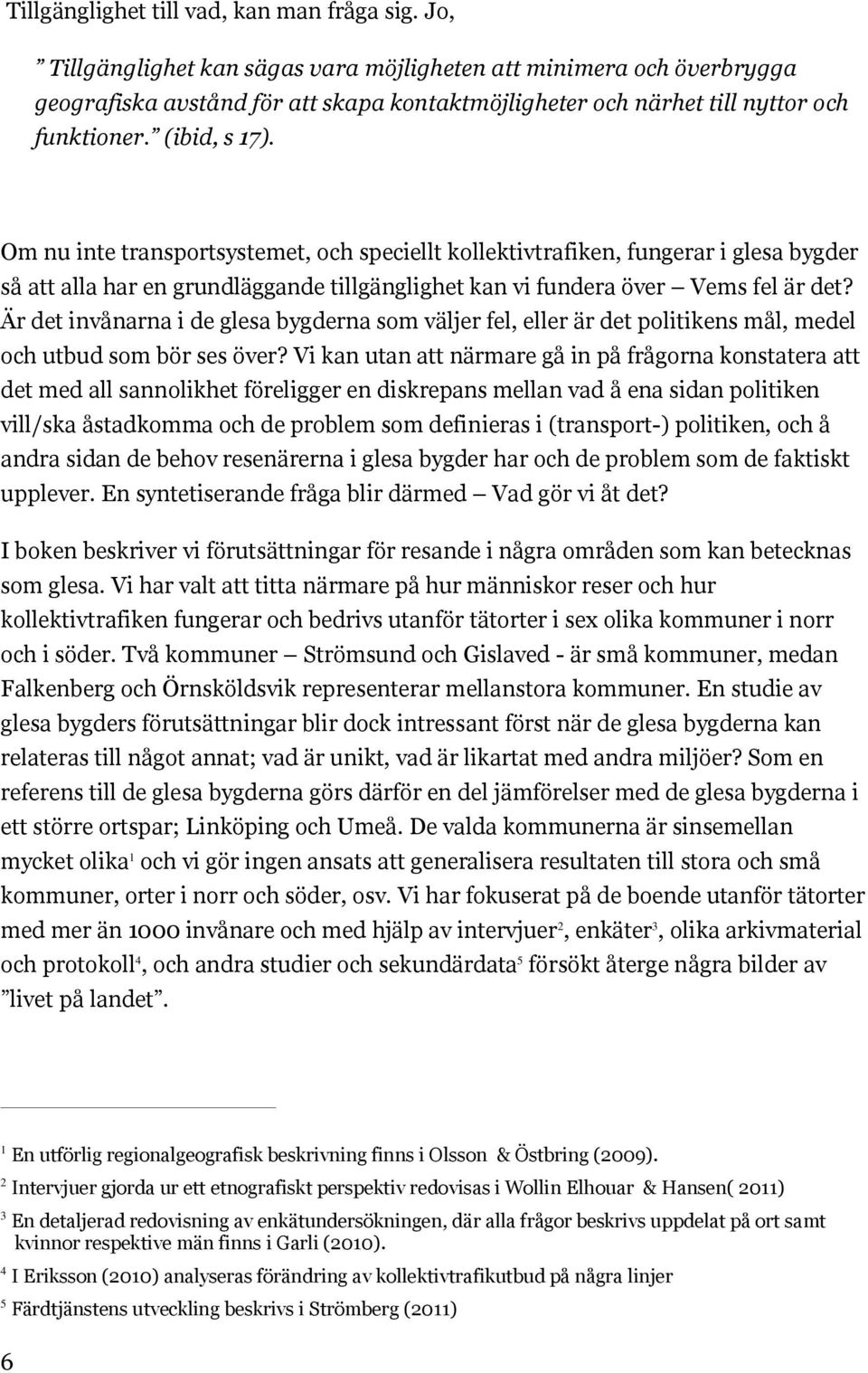 Om nu inte transportsystemet, och speciellt kollektivtrafiken, fungerar i glesa bygder så att alla har en grundläggande tillgänglighet kan vi fundera över Vems fel är det?