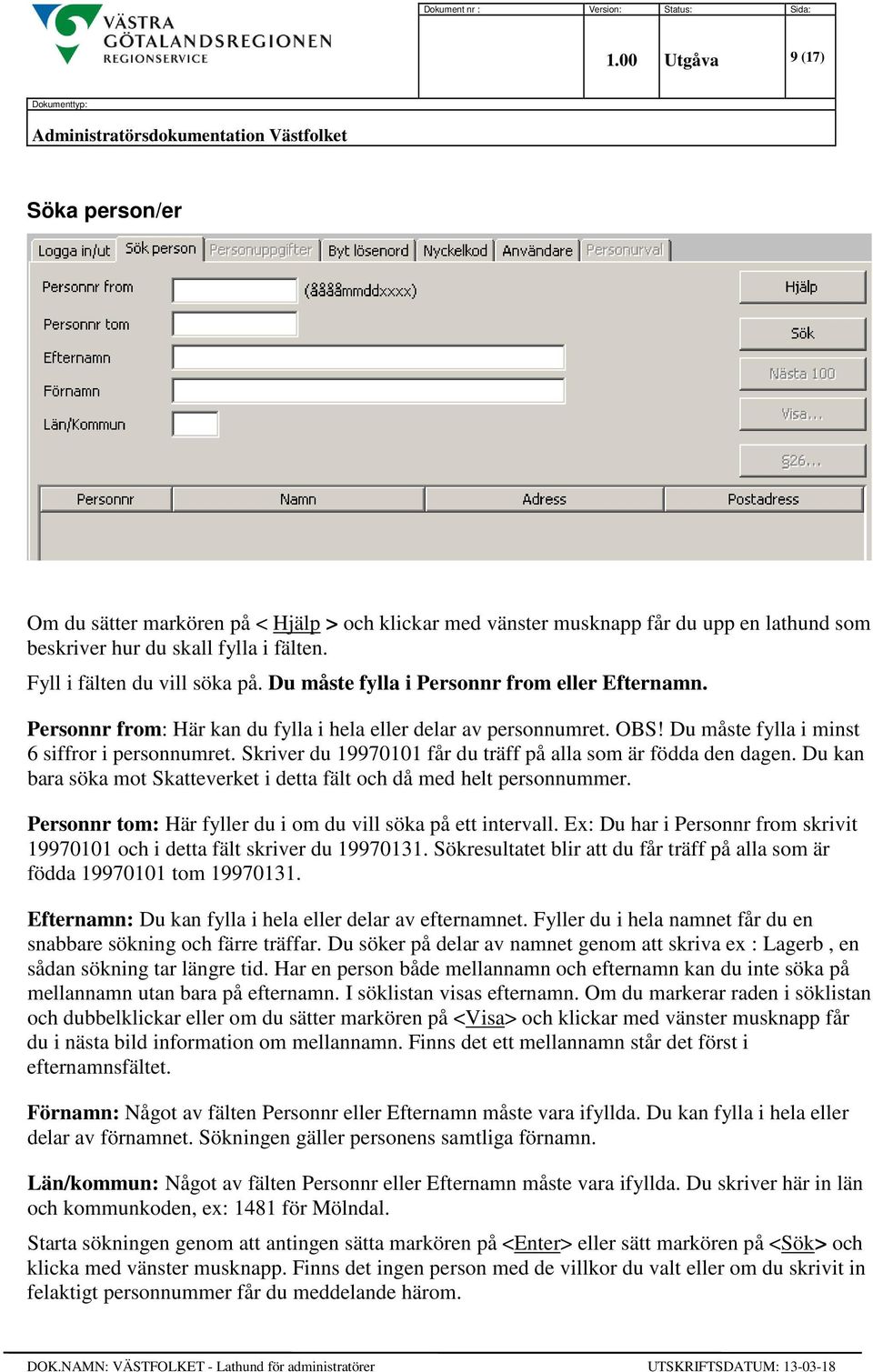 Skriver du 19970101 får du träff på alla som är födda den dagen. Du kan bara söka mot Skatteverket i detta fält och då med helt personnummer.