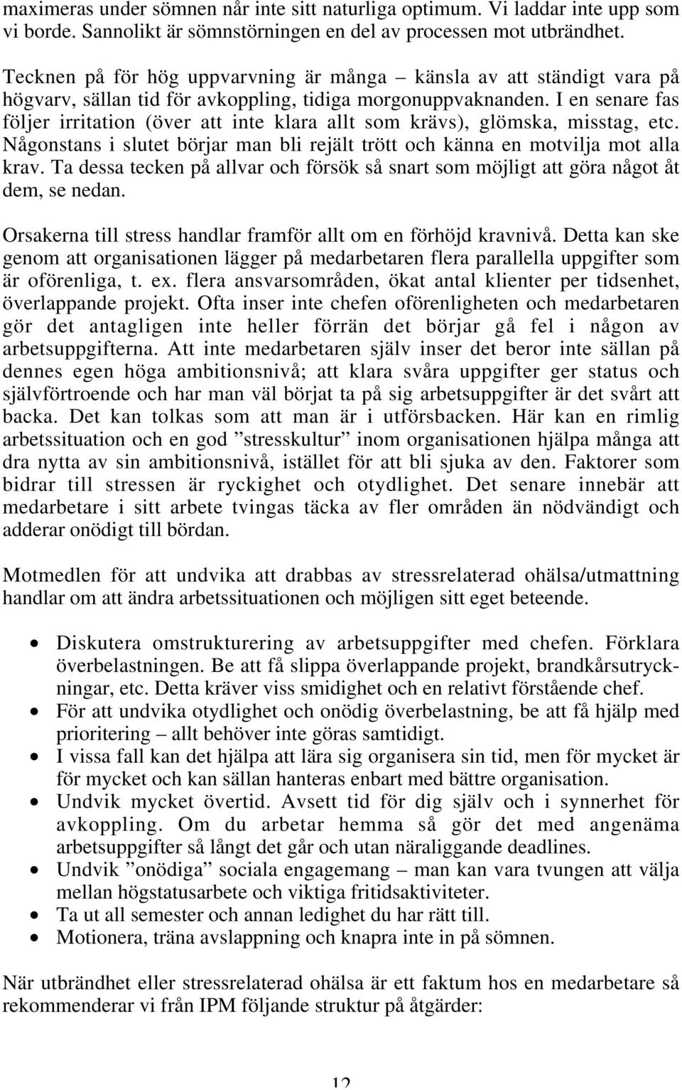 I en senare fas följer irritation (över att inte klara allt som krävs), glömska, misstag, etc. Någonstans i slutet börjar man bli rejält trött och känna en motvilja mot alla krav.