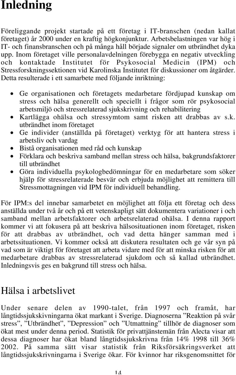 Inom företaget ville personalavdelningen förebygga en negativ utveckling och kontaktade Institutet för Psykosocial Medicin (IPM) och Stressforskningssektionen vid Karolinska Institutet för