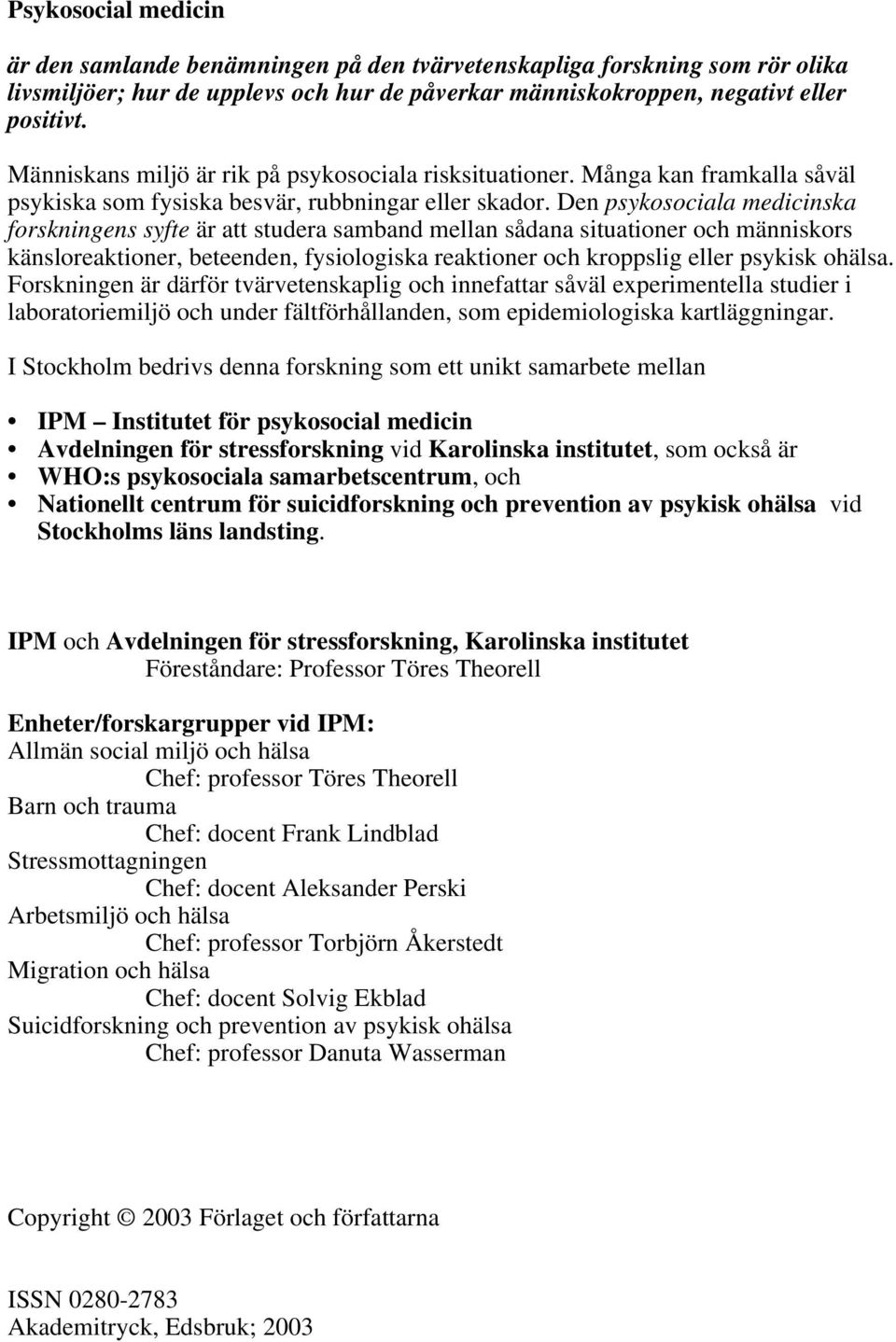 Den psykosociala medicinska forskningens syfte är att studera samband mellan sådana situationer och människors känsloreaktioner, beteenden, fysiologiska reaktioner och kroppslig eller psykisk ohälsa.